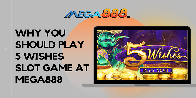 Why you should play 5 Wishes slot game at Mega888