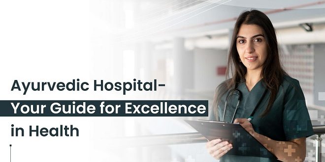 Ayurvedic Hospital- Your Guide for Excellence in Health