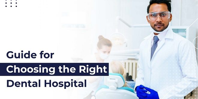 GUIDE FOR CHOOSING THE RIGHT DENTAL HOSPITAL